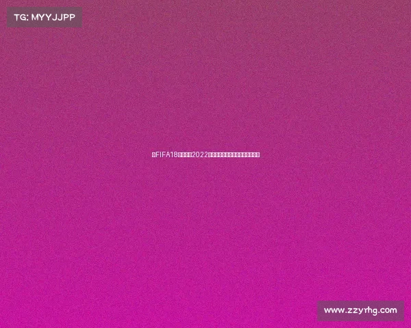 以FIFA18视角回顾2022卡塔尔世界杯精彩瞬间战术演变解